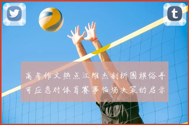 高考作文热点江维杰剖析围棋俗手可应急对体育赛事临场决策的启示