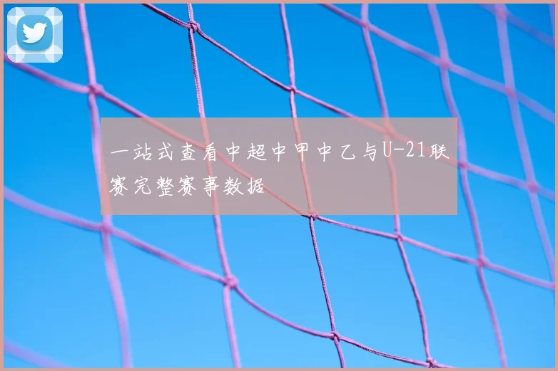 一站式查看中超中甲中乙与U-21联赛完整赛事数据