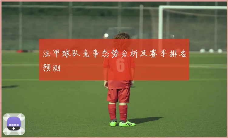 法甲球队竞争态势分析及赛季排名预测