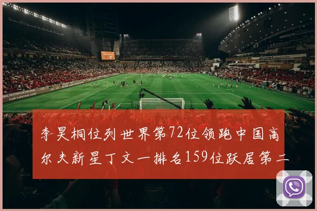 李昊桐位列世界第72位领跑中国高尔夫新星丁文一排名159位跃居第二