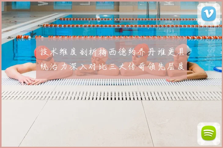 技术维度剖析梅西德约乔丹谁更具统治力深入对比三大传奇领先层度