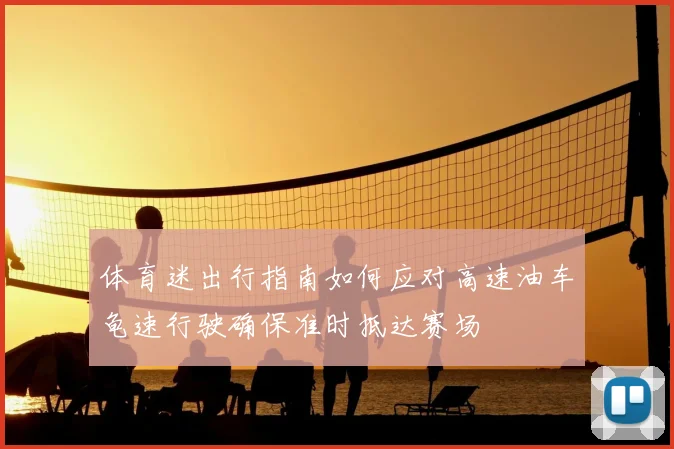 体育迷出行指南如何应对高速油车龟速行驶确保准时抵达赛场