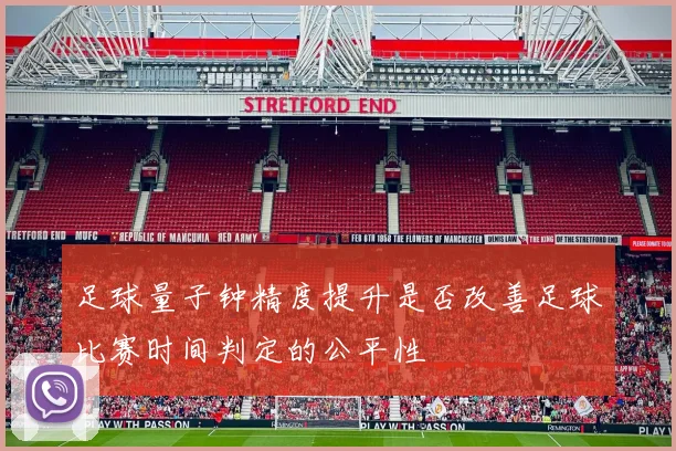 足球量子钟精度提升是否改善足球比赛时间判定的公平性