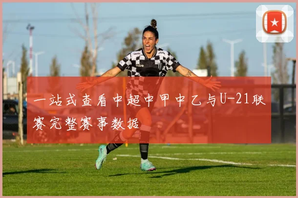 一站式查看中超中甲中乙与U-21联赛完整赛事数据