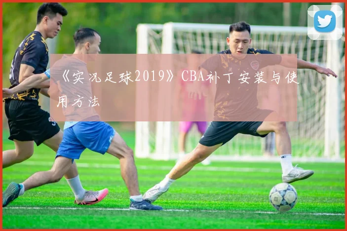 《实况足球2019》CBA补丁安装与使用方法