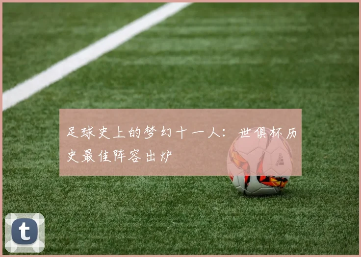 足球史上的梦幻十一人：世俱杯历史最佳阵容出炉