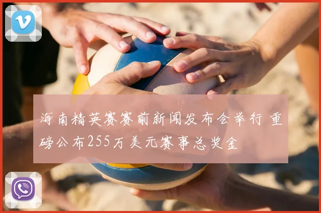 海南精英赛赛前新闻发布会举行 重磅公布255万美元赛事总奖金