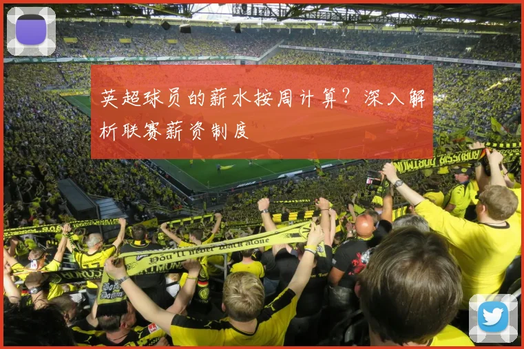 英超球员的薪水按周计算?深入解析联赛薪资制度
