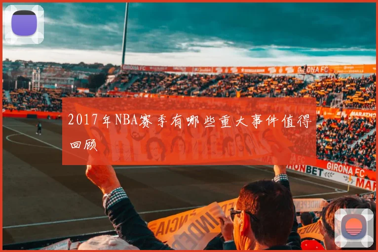 2017年NBA赛季有哪些重大事件值得回顾